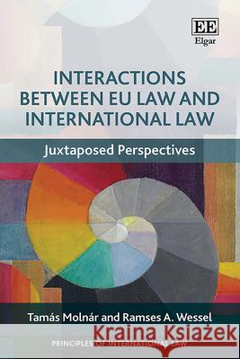 Interactions Between EU Law and International La – Juxtaposed Perspectives Tamás Molnár, Ramses A Wessel 9781800888753