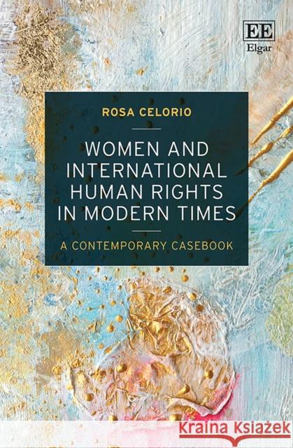 Women and International Human Rights in Modern Times: A Contemporary Casebook Rosa Celorio   9781800889385 Edward Elgar Publishing Ltd