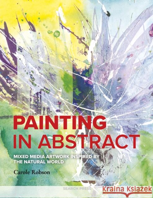 Painting in Abstract: Mixed Media Artwork Inspired by the Natural World Carole Robson 9781800920163 Search Press Ltd