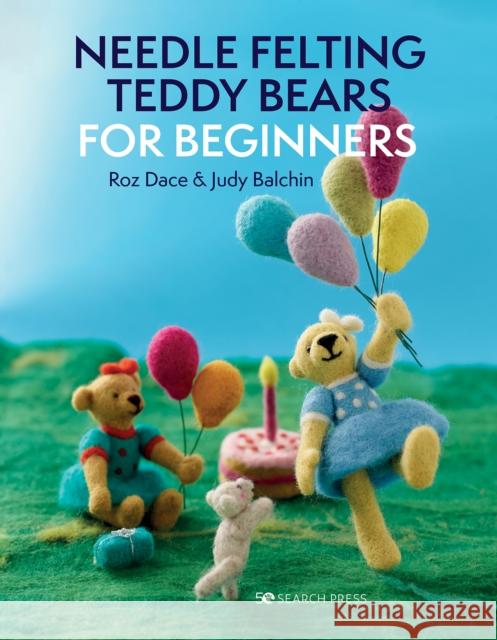 Needle Felting Teddy Bears for Beginners Roz Dace Judy Balchin 9781800920194 Search Press Ltd