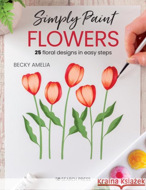 Simply Paint Flowers: 25 Inspiring Designs in Easy Steps Becky Amelia 9781800920392 Search Press Ltd