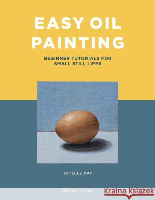 Easy Oil Painting: Beginner Tutorials for Small Still Lifes Estelle Day 9781800920798