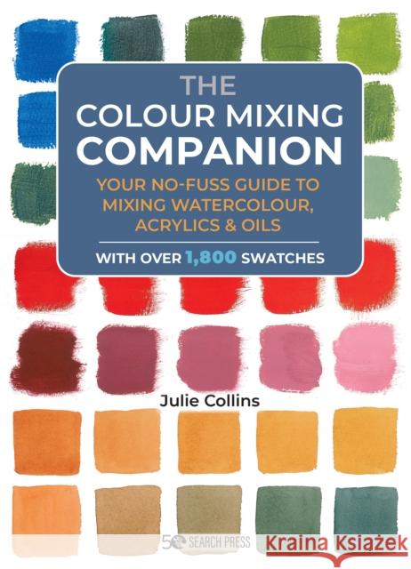 The Colour Mixing Companion: Your No-Fuss Guide to Mixing Watercolour, Acrylics and Oils Julie Collins 9781800920897 Search Press Ltd