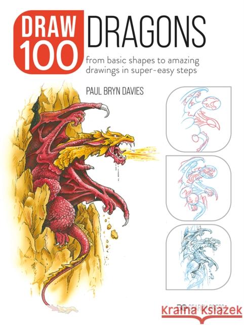 Draw 100: Dragons: From Basic Shapes to Amazing Drawings in Super-Easy Steps Paul Bryn Davies 9781800920903