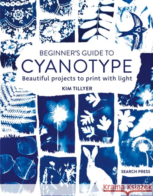 Beginner’s Guide to Cyanotype: Beautiful Projects to Print with Light Kim Tillyer 9781800920958 Search Press Ltd