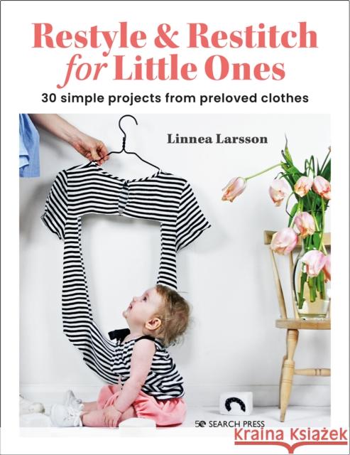 Restyle & Restitch for Little Ones: 30 Simple Projects from Preloved Clothes Linnea Larsson 9781800921191 Search Press Ltd