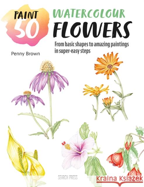 Paint 50: Watercolour Flowers: From Basic Shapes to Amazing Paintings in Super-Easy Steps Penny Brown 9781800921207 Search Press Ltd