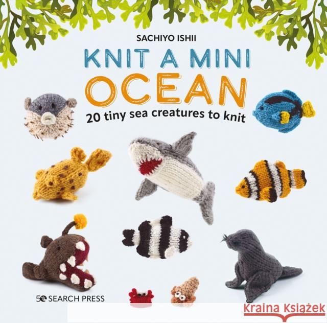 Knit a Mini Ocean: 20 Tiny Sea Creatures to Knit Sachiyo Ishii 9781800921405 Search Press Ltd