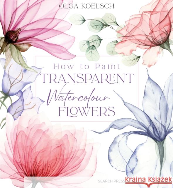 How to Paint Transparent Watercolour Flowers Olga Koelsch 9781800921474 Search Press Ltd