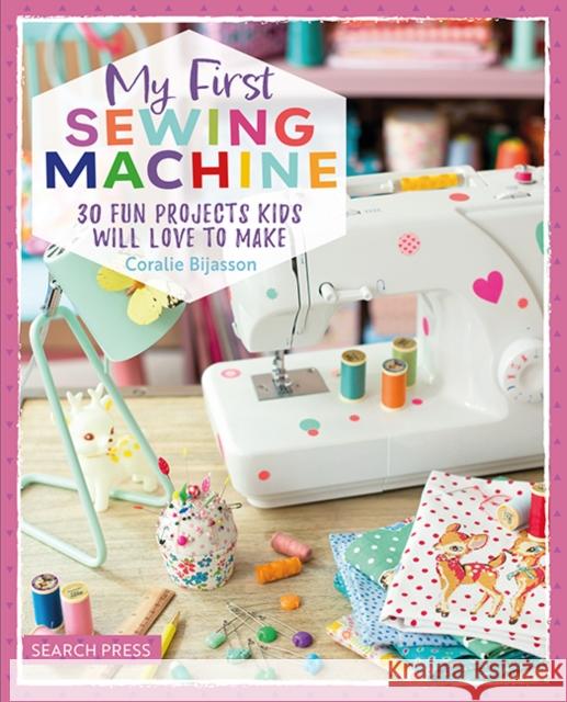 My First Sewing Machine: 30 Fun Projects Kids Will Love to Make Coralie Bijasson 9781800921580