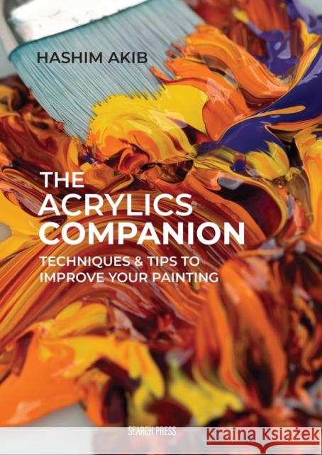 The Acrylics Companion: Techniques & Tips to Improve Your Painting Hashim Akib 9781800921610 Search Press