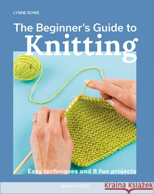 The Beginner's Guide to Knitting: Easy Techniques and 8 Fun Projects Lynne Rowe 9781800921672 