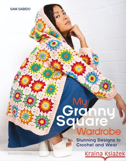 My Granny Square Wardrobe: Stunning Designs to Crochet and Wear Sam Sabido 9781800921788 Search Press