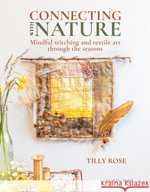 Connecting with Nature: Mindful Stitching and Textile Art Through the Seasons Tilly Rose 9781800921917