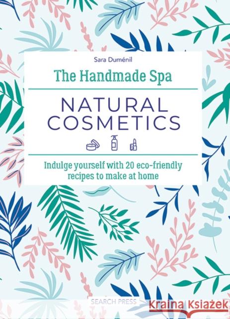 The Handmade Spa: Natural Cosmetics: Indulge Yourself with 20 ECO-Friendly Recipes to Make at Home Sara Dumenil 9781800922112 Search Press Ltd