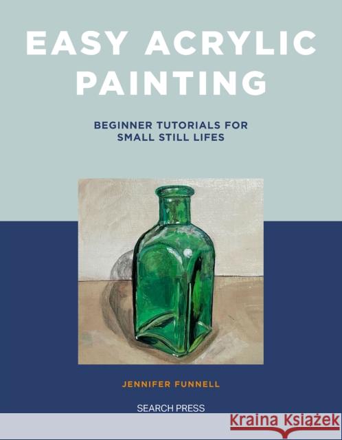 Easy Acrylic Painting: Beginner Tutorials for Small Still Lifes Jennifer Funnell 9781800922211 