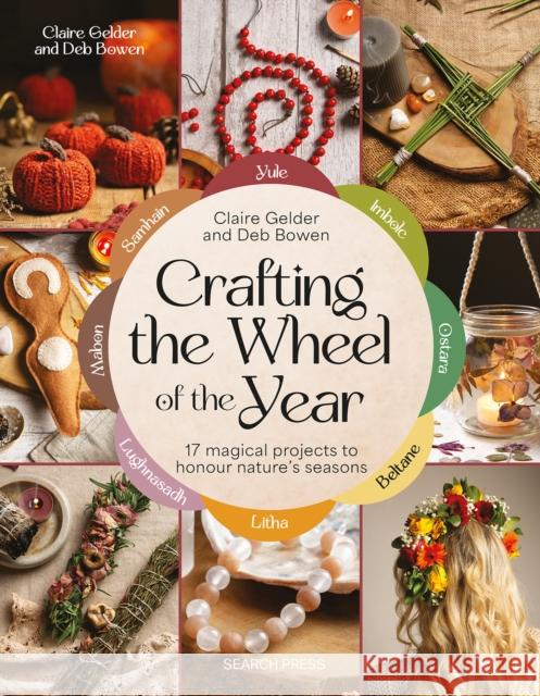 Crafting the Wheel of the Year: 17 Magical Projects to Honour Nature’s Seasons Deb Bowen 9781800922372