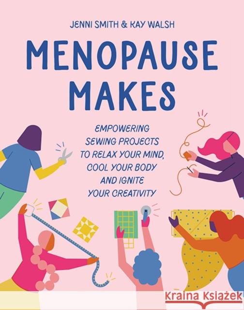 Menopause Makes: Empowering Sewing Projects to Relax Your Mind, Cool Your Body and Ignite Your Creativity Kay Walsh 9781800922549 Search Press Ltd