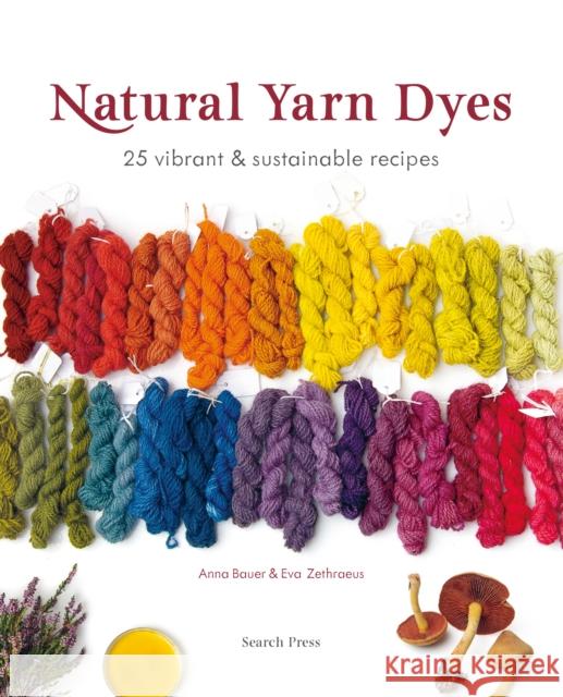 Natural Yarn Dyes: 25 Vibrant & Sustainable Recipes Eva Zethraeus 9781800922686 Search Press Ltd