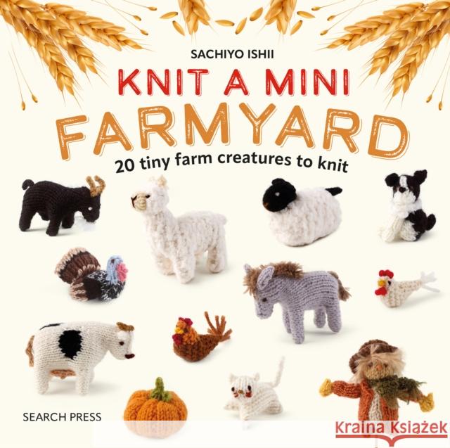 Knit a Mini Farmyard: 20 Tiny Patterns to Knit Sachiyo Ishii 9781800922693 Search Press