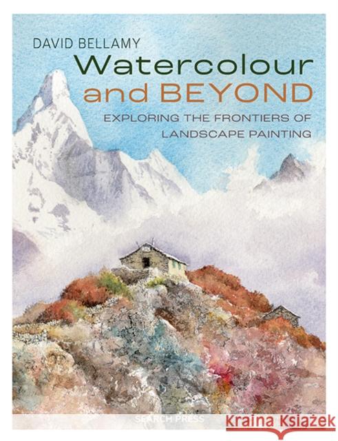 Watercolour and Beyond: Exploring the Frontiers of Landscape Painting David Bellamy 9781800923003 Search Press