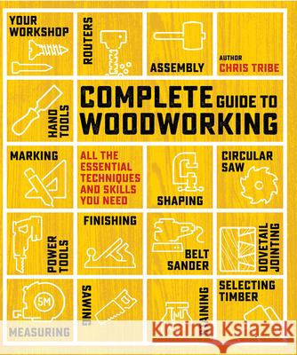 Complete Guide to Woodworking: All the Essential Techniques and Skills You Need Chris Tribe 9781800923270 Search Press