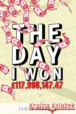 The Day I Won £117,998,147.47 Parsons, James 9781800944428
