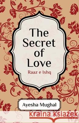 The Secret of Love: Raaz e Ishq Ayesha Mughal 9781800948013