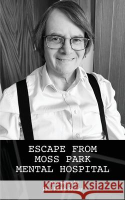 Escape from Moss Park Mental Hospital: a true story Paul Philip Studer 9781800948259 Michael Terence Publishing