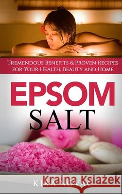 Epsom Salt: Tremendous Benefits & Proven Recipes for Your Health, Beauty and Home Kira Novac 9781800950023 Kira Gluten-Free Recipes