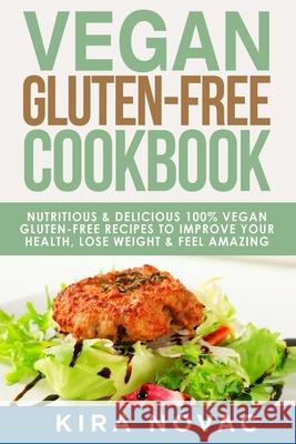 Vegan Gluten Free Cookbook: Nutritious and Delicious, 100% Vegan + Gluten Free Recipes to Improve Your Health, Lose Weight, and Feel Amazing Kira Novac 9781800950283 Kira Gluten-Free Recipes