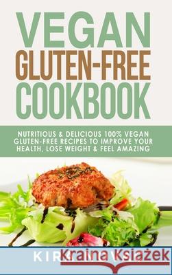 Vegan Gluten Free Cookbook: Nutritious and Delicious, 100% Vegan + Gluten Free Recipes to Improve Your Health, Lose Weight, and Feel Amazing Kira Novac 9781800950290 Kira Gluten-Free Recipes