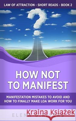 How Not to Manifest: Manifestation Mistakes to AVOID and How to Finally Make LOA Work for You Elena G. Rivers 9781800950474 Loa for Success