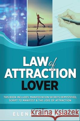 Law of Attraction Lover: This Book Includes: Manifestation Secrets Demystified, Script to Manifest & The Love of Attraction Elena G. Rivers 9781800950634 Loa for Success
