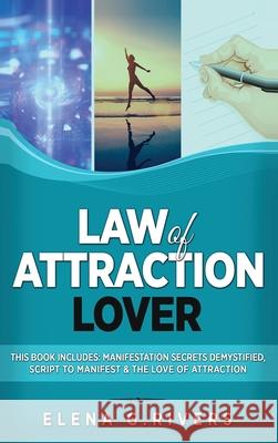 Law of Attraction Lover: This Book Includes: Manifestation Secrets Demystified, Script to Manifest & The Love of Attraction Elena G. Rivers 9781800950641 Loa for Success
