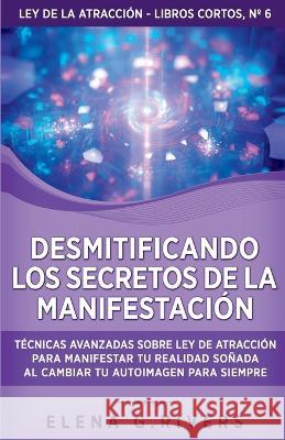 Desmitificando los secretos de la manifestacion: Tecnicas avanzadas sobre Ley de la Atraccion para manifestar tu realidad sonada al cambiar tu autoimagen para siempre Elena G Rivers   9781800950948 Loa for Success