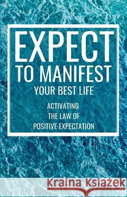 Expect to Manifest Your Best Life: Activating the Law of Positive Expectation Elena G Rivers   9781800950962 Loa for Success