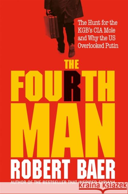 The Fourth Man: The Hunt for the KGB’s CIA Mole and Why the US Overlooked Putin Robert Baer 9781800960398