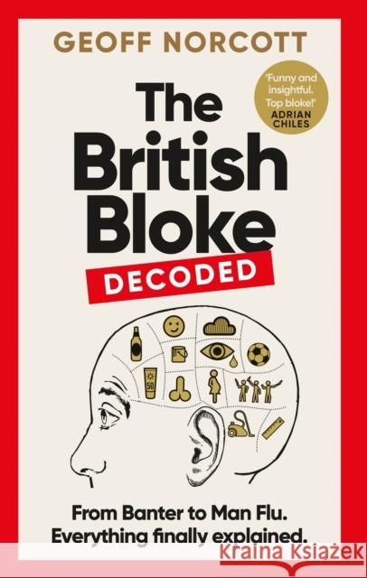 The British Bloke, Decoded: From Banter to Man-Flu. Everything finally explained. Geoff Norcott 9781800961296