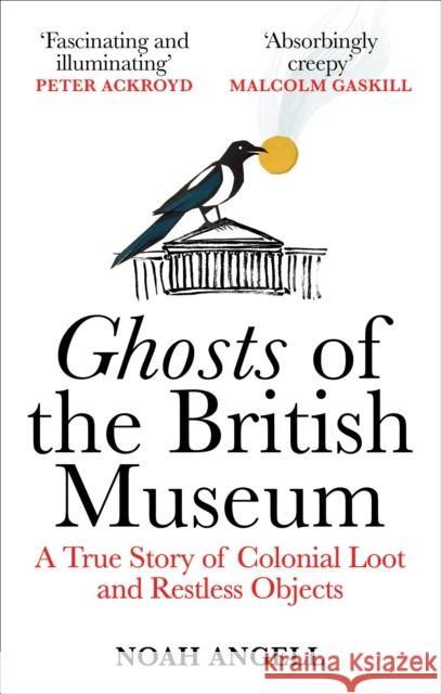 Ghosts of the British Museum: A True Story of Colonial Loot and Restless Objects Noah Angell 9781800961357 Octopus Publishing Group