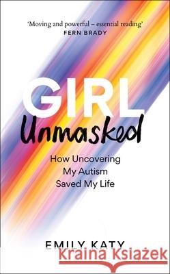 Girl Unmasked: The Sunday Times Bestseller: How Uncovering My Autism Saved My Life Emily Katy 9781800961395