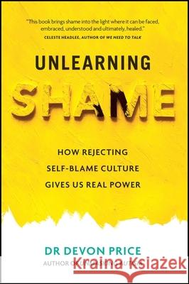 Unlearning Shame: How Rejecting Self-Blame Culture Gives Us Real Power Devon Price 9781800961937