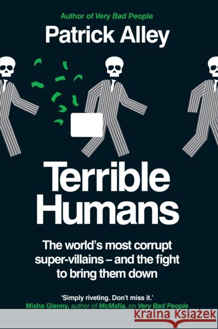 Terrible Humans: The World's Most Corrupt Super-Villains And The Fight to Bring Them Down Patrick Alley 9781800962385