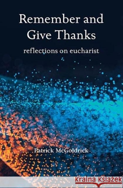 Remember and Give Thanks: Reflections on the Eucharist Patrick McGoldrick 9781800970120 Veritas