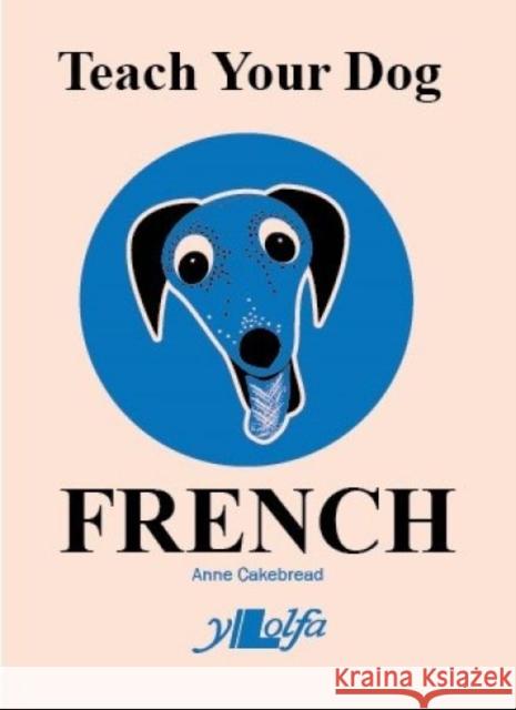 Teach Your Dog French Anne Cakebread Anne Cakebread 9781800990326 Y Lolfa