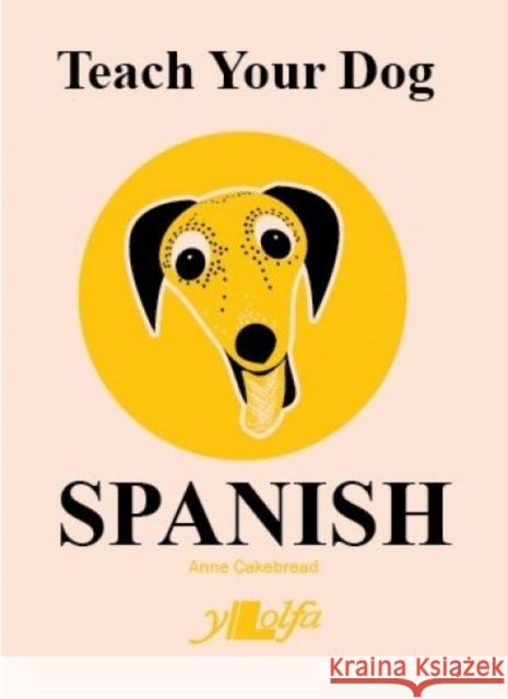 Teach Your Dog Spanish Anne Cakebread Anne Cakebread 9781800990333 Y Lolfa