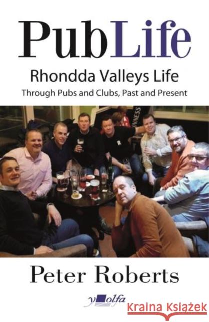Pub Life - Last Orders at Rhondda Pubs and Clubs past and Present: Last Orders at Rhondda Pubs and Clubs past and Present Peter Roberts 9781800993181 Y Lolfa