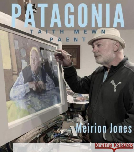 Patagonia - Taith Mewn Paent Meirion Jones 9781800996434