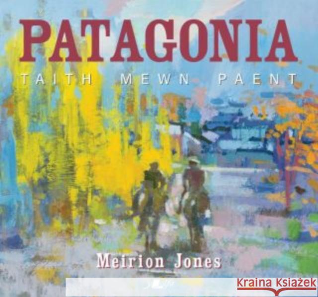 Patagonia: Taith Mewn Paent Meirion Jones 9781800996540