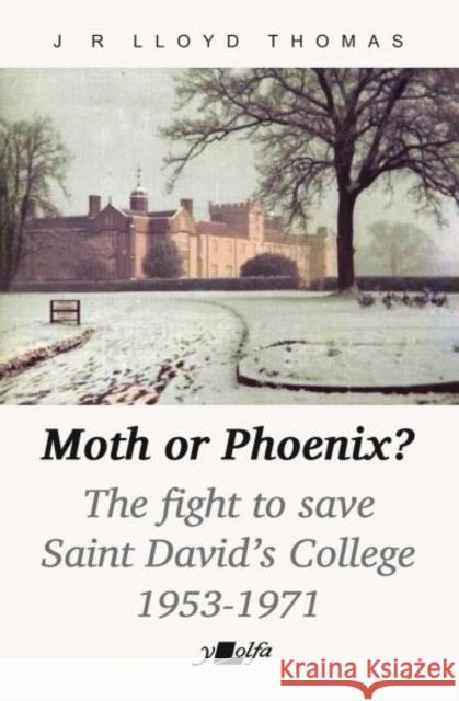 Moth or Phoenix?: The fight to save Saint David's College 1953-1971 J R Lloyd Thomas 9781800997134